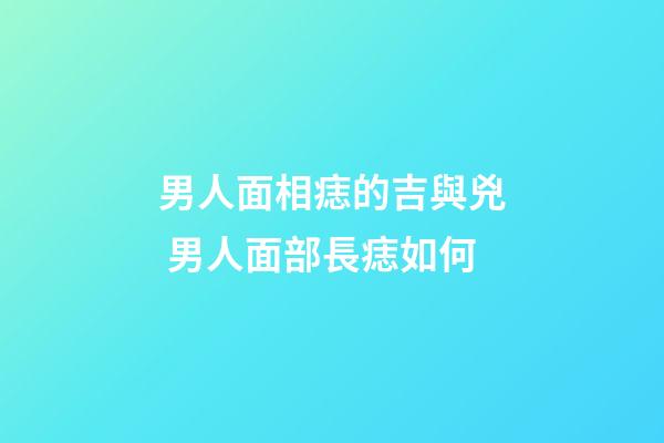 男人面相痣的吉與兇 男人面部長痣如何